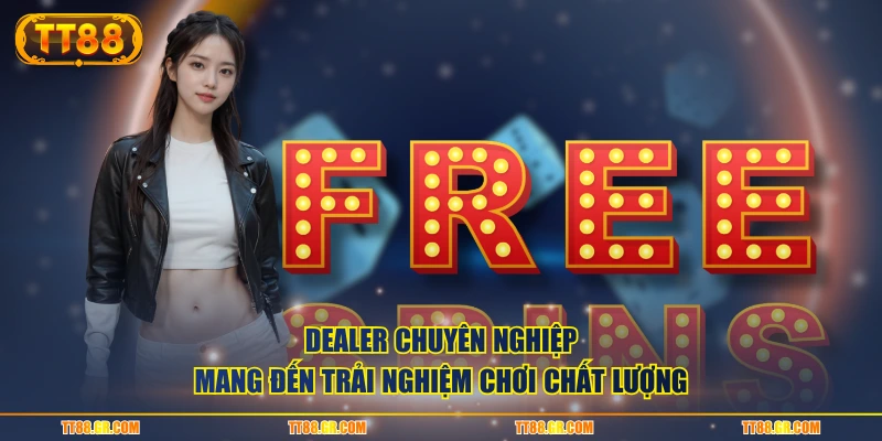 Dealer chuyên nghiệp mang đến trải nghiệm chơi chất lượng